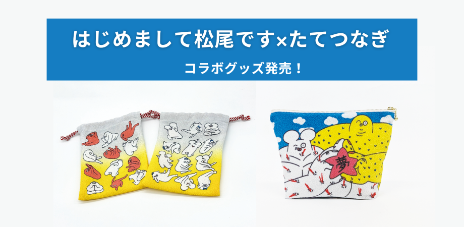 「はじめまして松尾です」×「たてつなぎ」コラボグッズ発売決定!