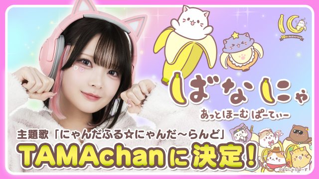 【TAMAchan】新曲『にゃんだふる☆にゃんだ〜らんど』が「ばなにゃ」新作アニメの主題歌に決定！ 